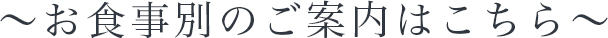 〜お食事別のご案内はこちら〜